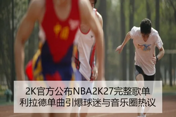 2K官方公布NBA2K27完整歌单利拉德单曲引爆球迷与音乐圈热议